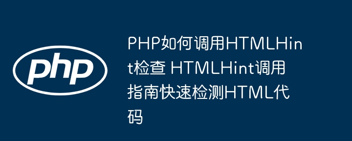 PHP如何调用HTMLHint检查 HTMLHint调用指南快速检测HTML代码