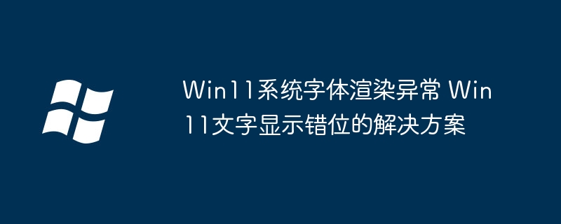Win11字体渲染崩了?手把手教你搞定文字错位超简单修复
