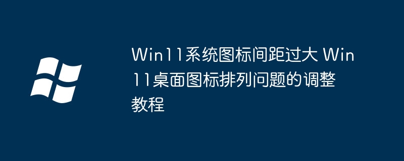 Win11桌面图标排列太乱？超简单方法调整图标间距！