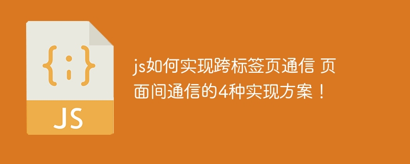 JS怎么实现跨标签页通信？4种方案教你搞定！