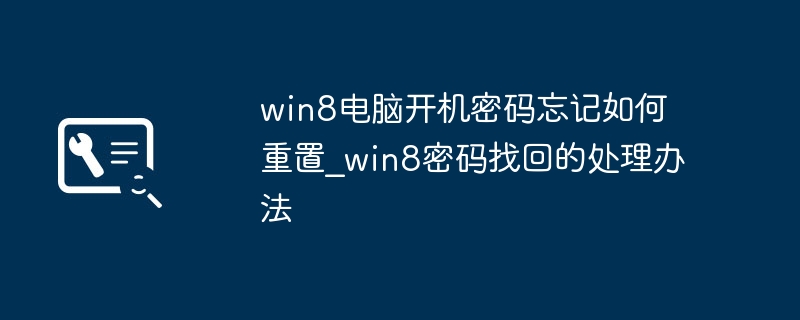 Win8忘密码了？手把手教你快速找回密码