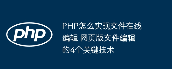 PHP实现文件在线编辑？这四个核心技巧快收藏！