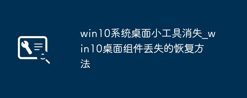 Win10桌面小工具消失？手把手教你快速恢复桌面组件