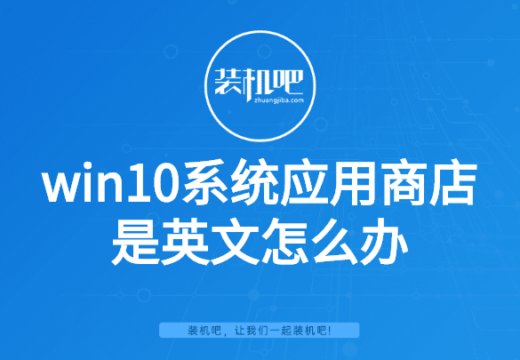 Win10应用商店是英文?手把手教你轻松切换成中文