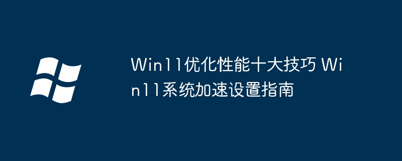Win11速度党福音!超全性能优化提速技巧