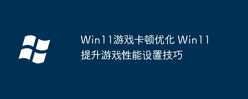 Win11gamers必看!这样优化游戏卡顿,帧率提升超简单!
