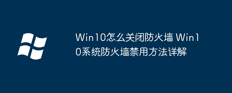 Win10防火墙怎么关？超简单步骤教程