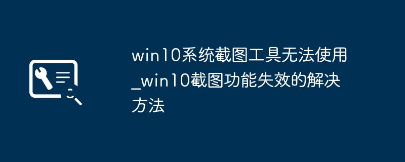 win10截图工具不好用？手把手教你轻松修复！