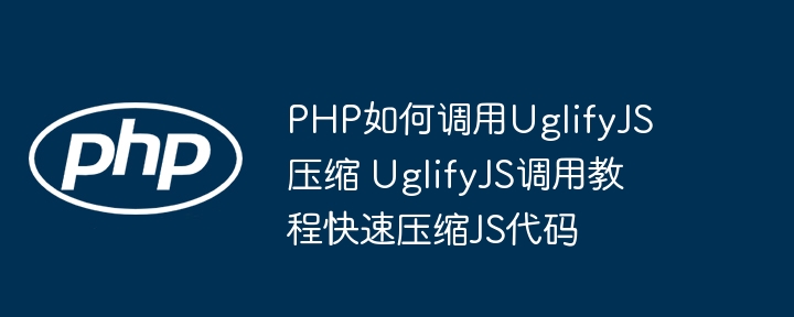 手把手教学！这样用PHP调用UglifyJS，JS代码压缩soeasy！