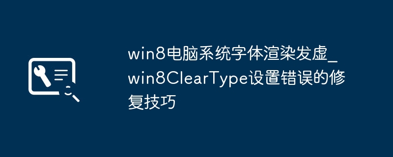Win8字体发虚？ClearType教程教你快速找回清晰字体！