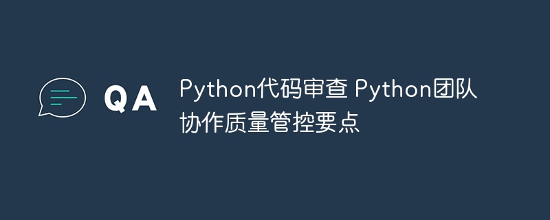 Python代码审查+团队协作，这些质量管控要点你一定要知道！