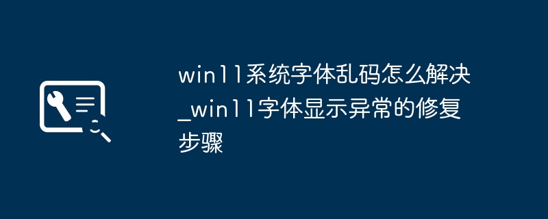 win11字体乱码怎么办？手把手教你快速修复字体显示问题