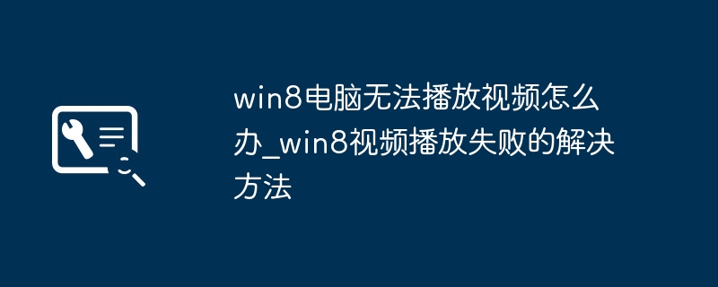 Win8电脑看不了视频？简单几步帮你搞定视频播放问题