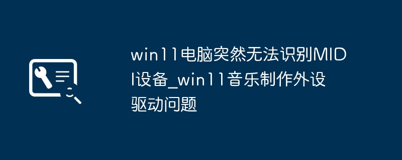 WIN11电脑突然不识别MIDI设备？手把手教你搞定驱动问题