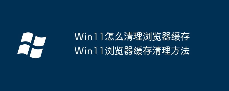Win11浏览器缓存清理超简单教程，小白也能秒懂！