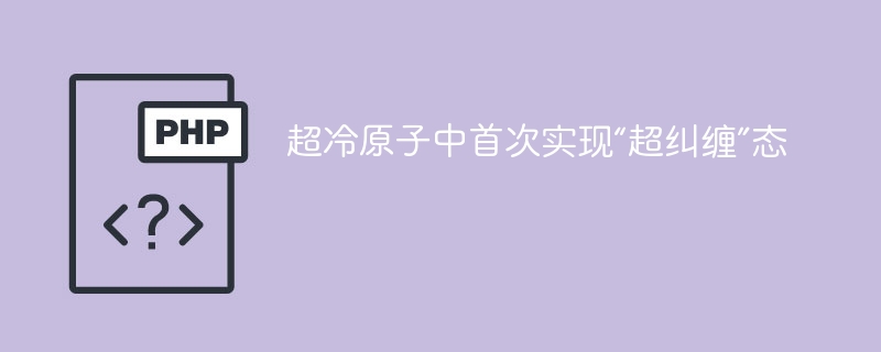 超冷原子新突破！“超纠缠”态成功实现，量子通信迎来革命性进展