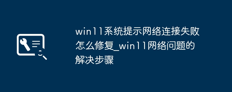 Win11网络连接失败?超简单修复教程来了!