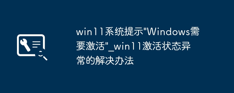 Win11提示“需要激活”?手把手教你轻松激活,超简单教程!