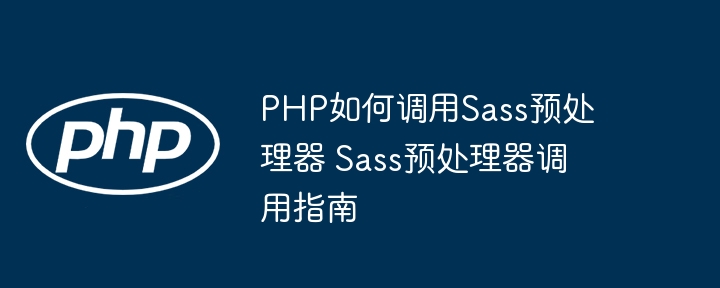 PHP如何调用Sass预处理器？超详细教程分享！