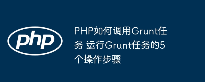 PHP如何调用Grunt任务 运行Grunt任务的5个操作步骤