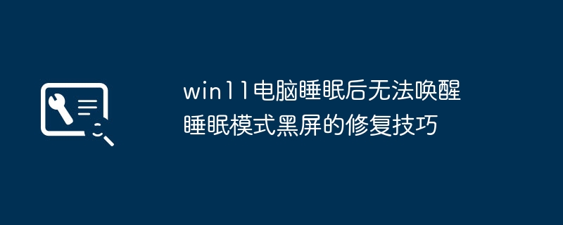 Win11睡眠后黑屏无法唤醒？简单几步轻松解决！
