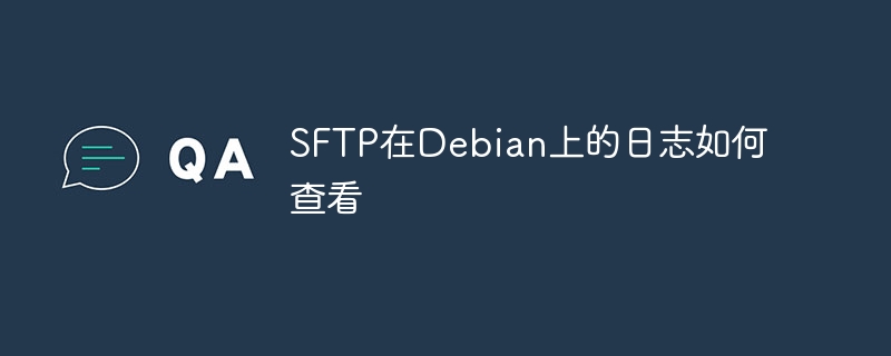 Debian系统下SFTP日志查看教程，快速解决问题就靠它！