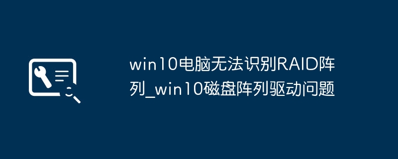 Win10不识别RAID阵列?手把手教你搞定磁盘阵列驱动问题
