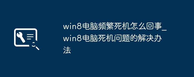Win8电脑老死机？手把手教你轻松解决死机烦恼