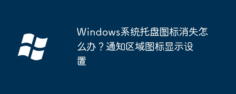 Win系统托盘图标消失？手把手教你快速找回通知区域图标