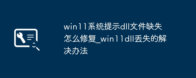 win11报错dll文件丢失？保姆级修复教程来了！