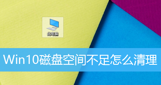 Win10硬盘空间不足？手把手教你轻松清理磁盘！