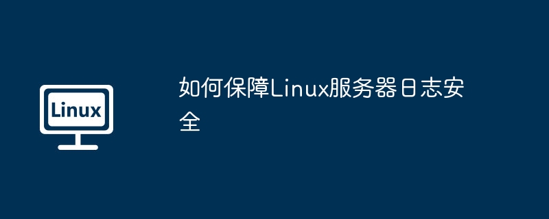 手把手教你如何保障Linux服务器日志安全