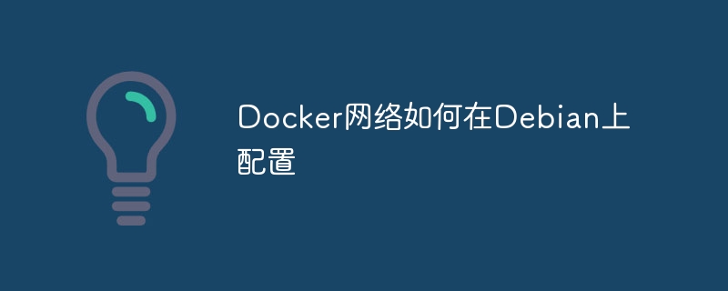 Docker网络配置不会？Debian系统超详细教程在这！