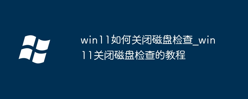 win11磁盘检查关闭方法，超简单几步就搞定！