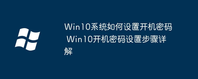 Win10如何设置开机密码？详细图文教程来了！