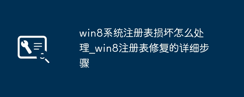 Win8注册表坏了不用怕！手把手教你一步步修复注册表