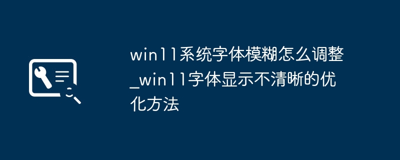 win11系统字体模糊怎么调整_win11字体显示不清晰的优化方法