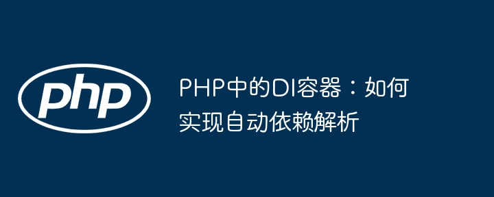 PHP手把手教学：DI容器轻松实现依赖注入