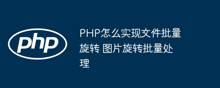 PHP批量旋转图片教程，轻松搞定文件旋转再也不头疼