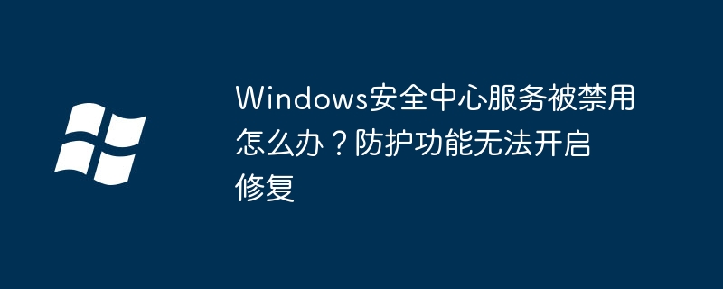 Win10安全中心服务禁用打不开？手把手教你快速恢复防护功能
