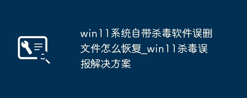 win11自带杀软误删文件怎么恢复？超简单教程拯救你的文件！