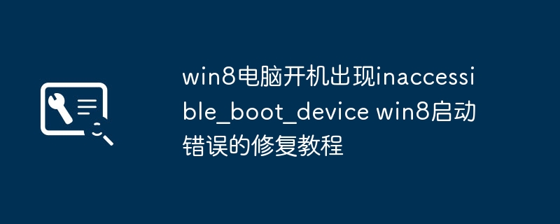 Win8电脑开机遇到inaccessible\_boot\_device？手把手教你快速解决！