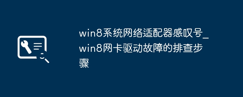 Win8网络适配器现叹号？手把手教你修复网卡驱动问题