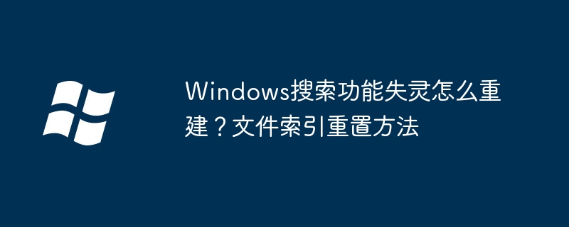 Win10搜索框罢工了？手把手教你重建索引来修复
