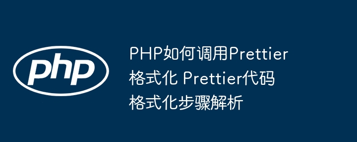 PHP调用Prettier格式化代码，超详细教程奉上