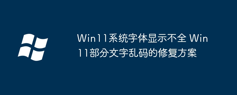 Win11字体显示不全/乱码？手把手教你轻松解决！