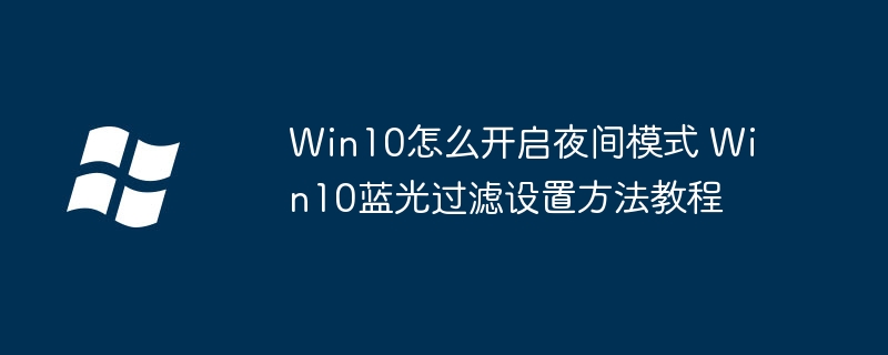 Win10夜间模式打开方法，蓝光过滤设置超详细教程