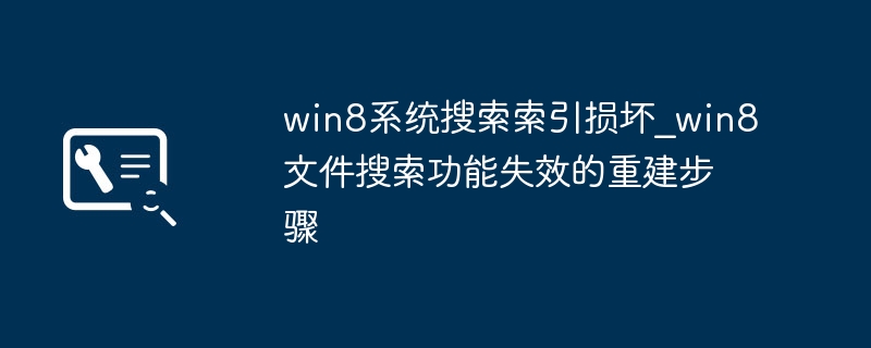 Win8搜索功能失灵了？手把手教你重建搜索索引