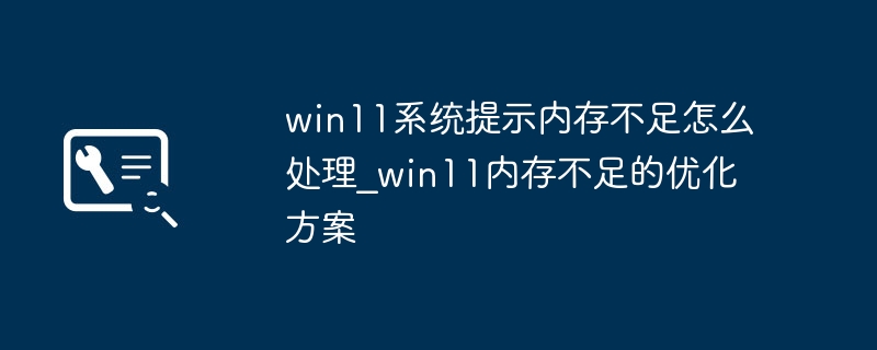 win11内存不足?超简单内存优化教程来了!