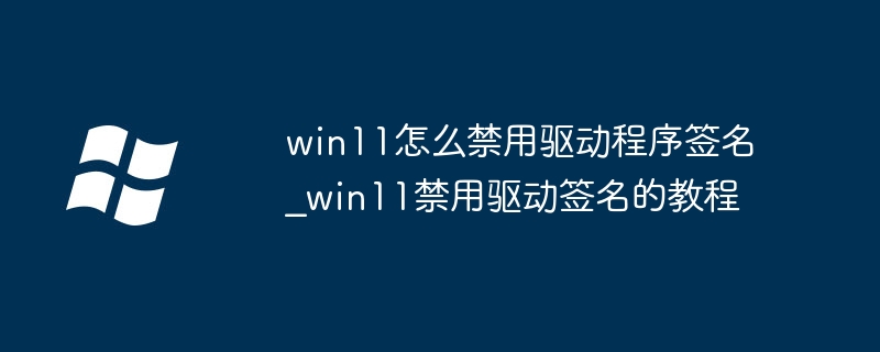 win11怎么关闭驱动签名？超简单步骤教程